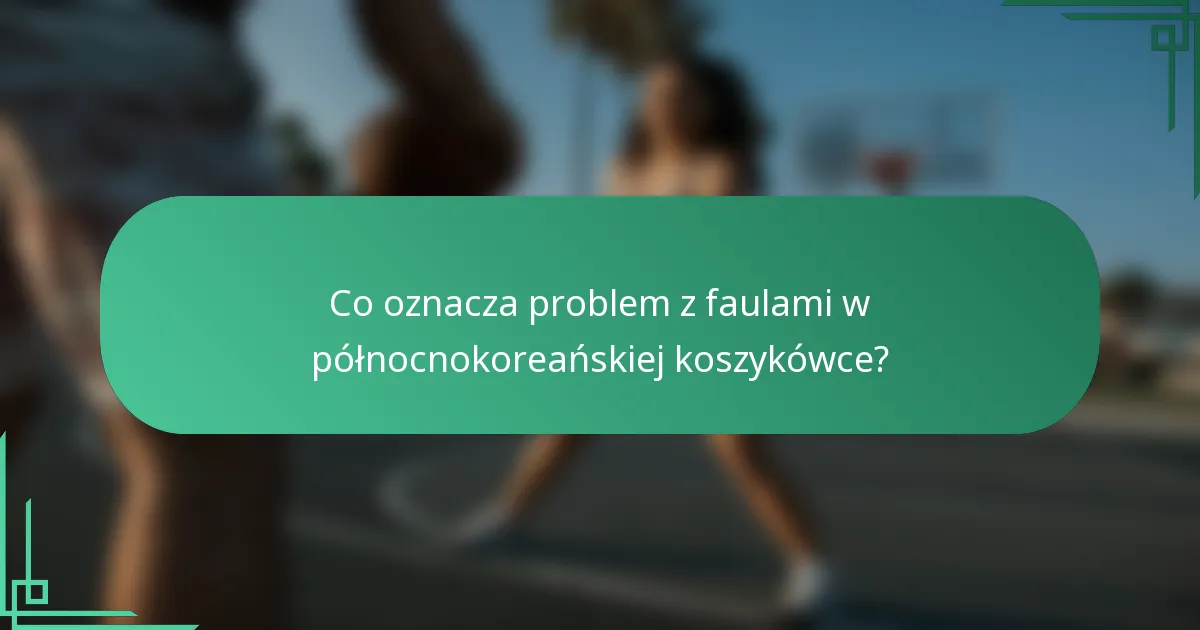 Co oznacza problem z faulami w północnokoreańskiej koszykówce?