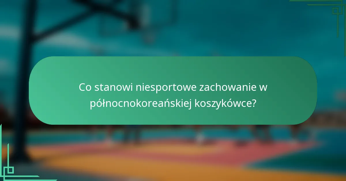 Co stanowi niesportowe zachowanie w północnokoreańskiej koszykówce?