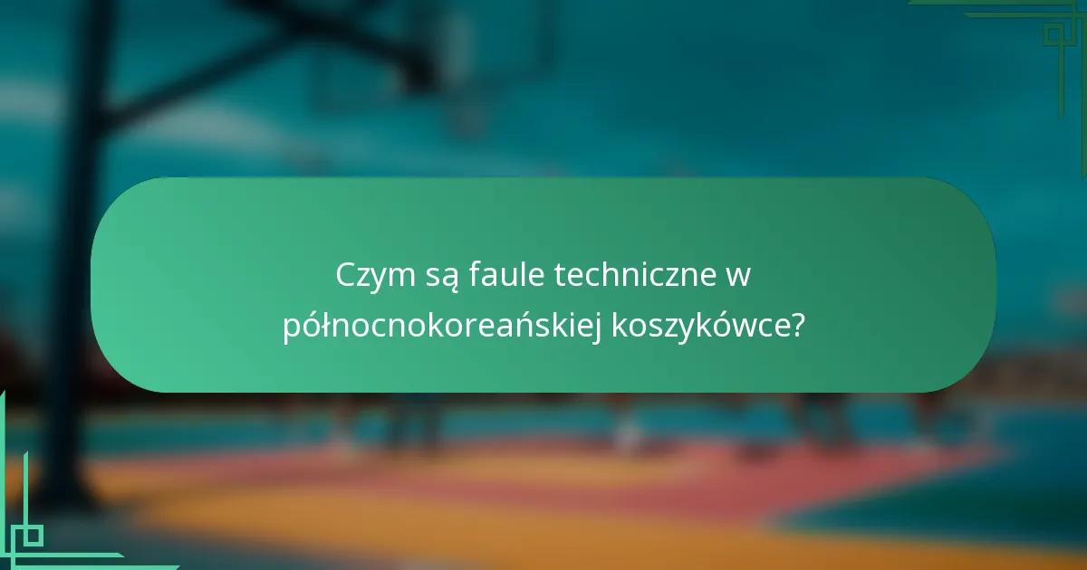 Czym są faule techniczne w północnokoreańskiej koszykówce?