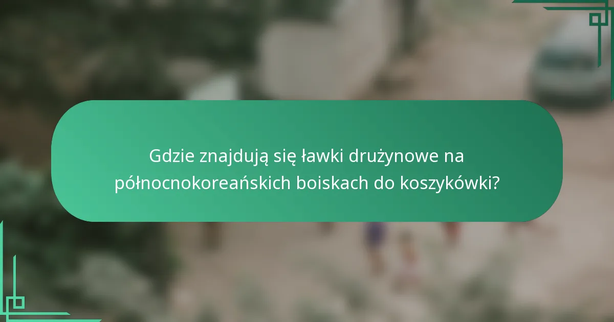 Gdzie znajdują się ławki drużynowe na północnokoreańskich boiskach do koszykówki?