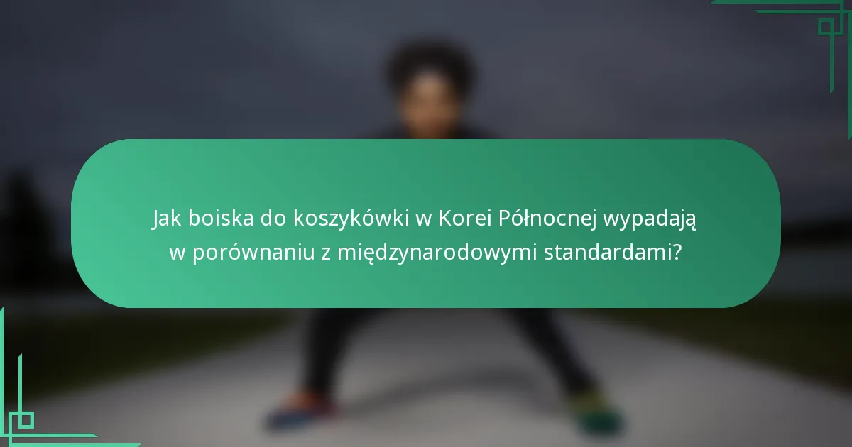Jak boiska do koszykówki w Korei Północnej wypadają w porównaniu z międzynarodowymi standardami?