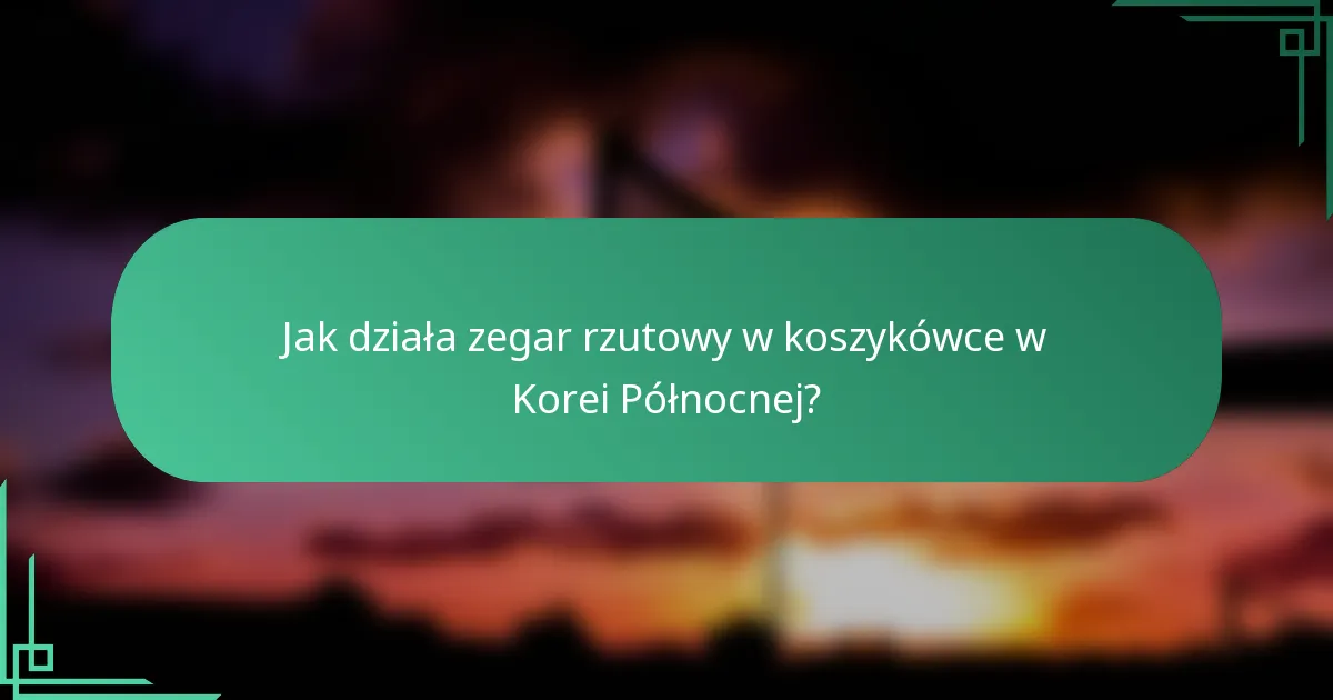 Jak działa zegar rzutowy w koszykówce w Korei Północnej?