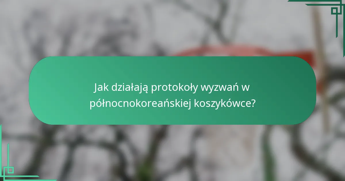 Jak działają protokoły wyzwań w północnokoreańskiej koszykówce?