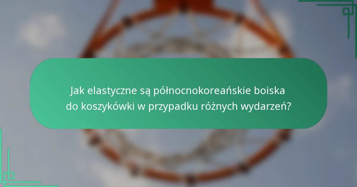 Jak elastyczne są północnokoreańskie boiska do koszykówki w przypadku różnych wydarzeń?
