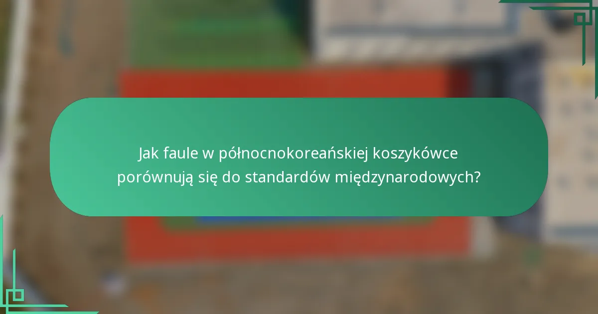 Jak faule w północnokoreańskiej koszykówce porównują się do standardów międzynarodowych?