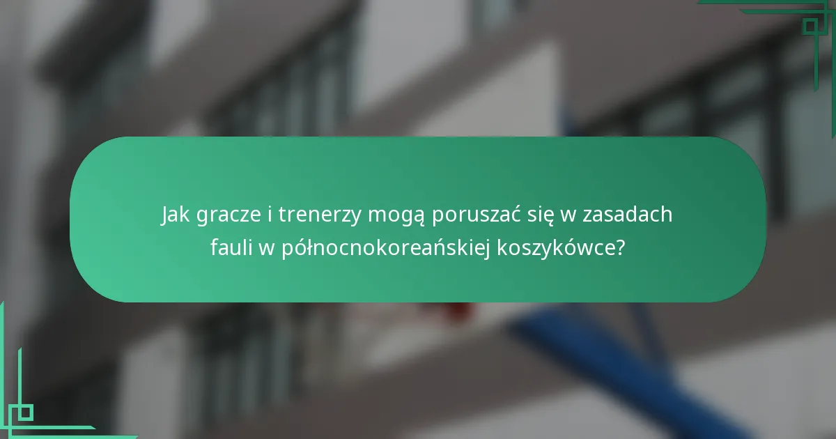 Jak gracze i trenerzy mogą poruszać się w zasadach fauli w północnokoreańskiej koszykówce?