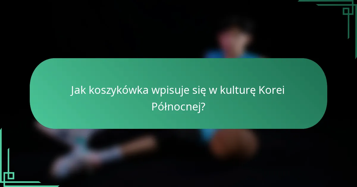 Jak koszykówka wpisuje się w kulturę Korei Północnej?