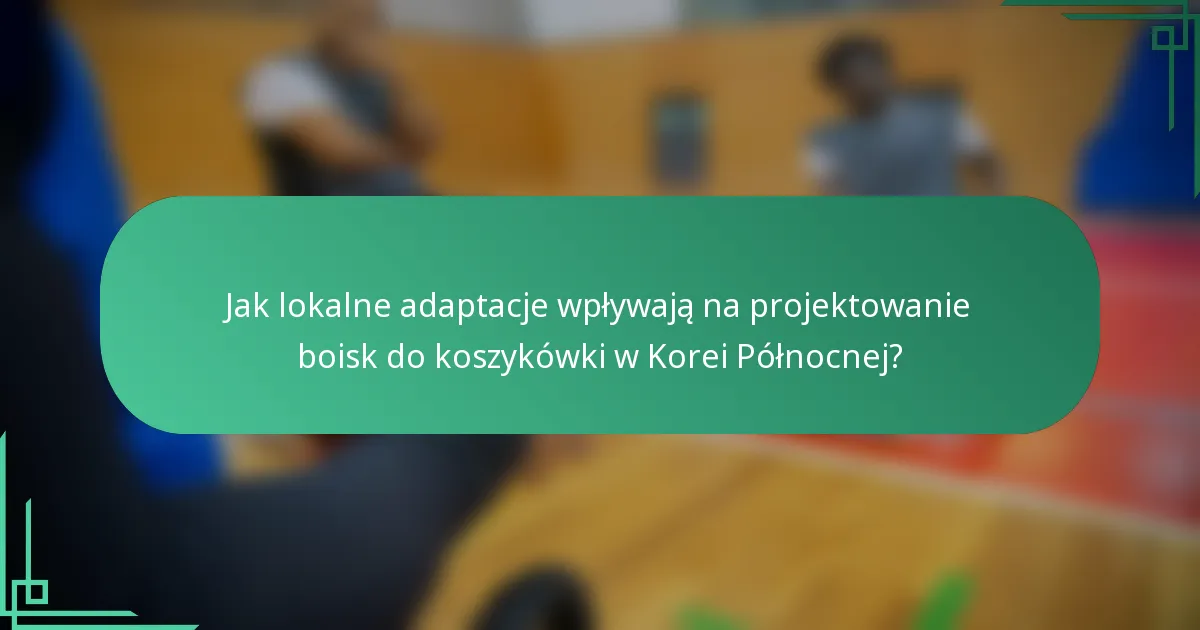 Jak lokalne adaptacje wpływają na projektowanie boisk do koszykówki w Korei Północnej?
