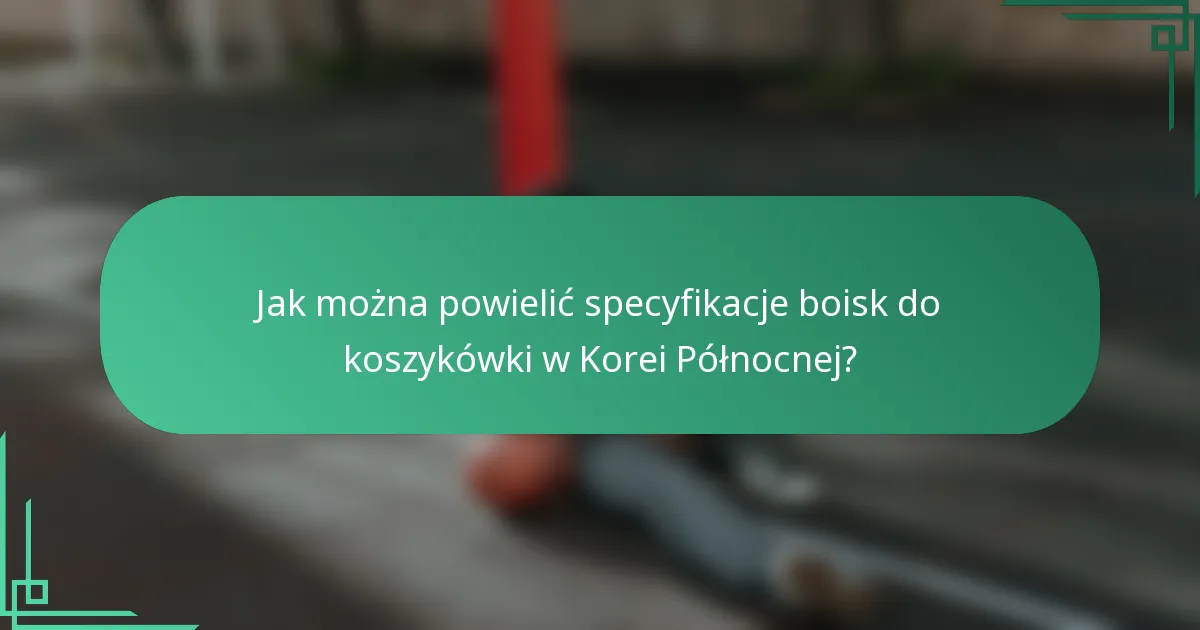 Jak można powielić specyfikacje boisk do koszykówki w Korei Północnej?