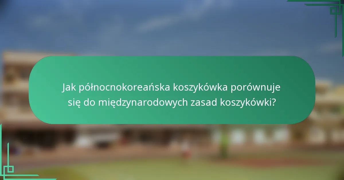 Jak północnokoreańska koszykówka porównuje się do międzynarodowych zasad koszykówki?