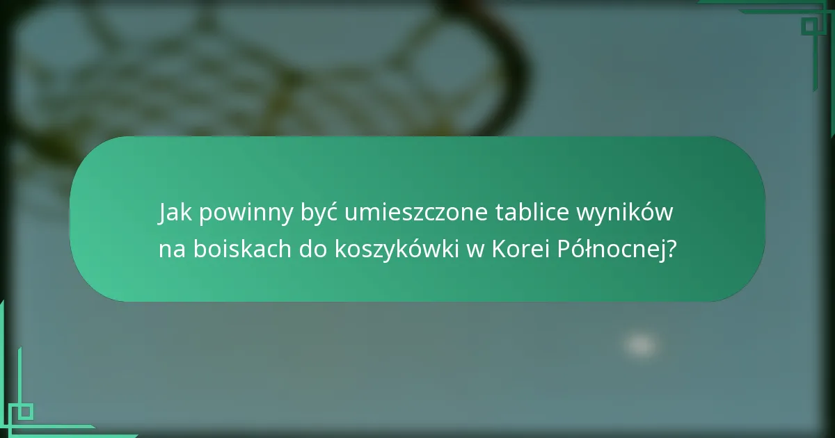 Jak powinny być umieszczone tablice wyników na boiskach do koszykówki w Korei Północnej?