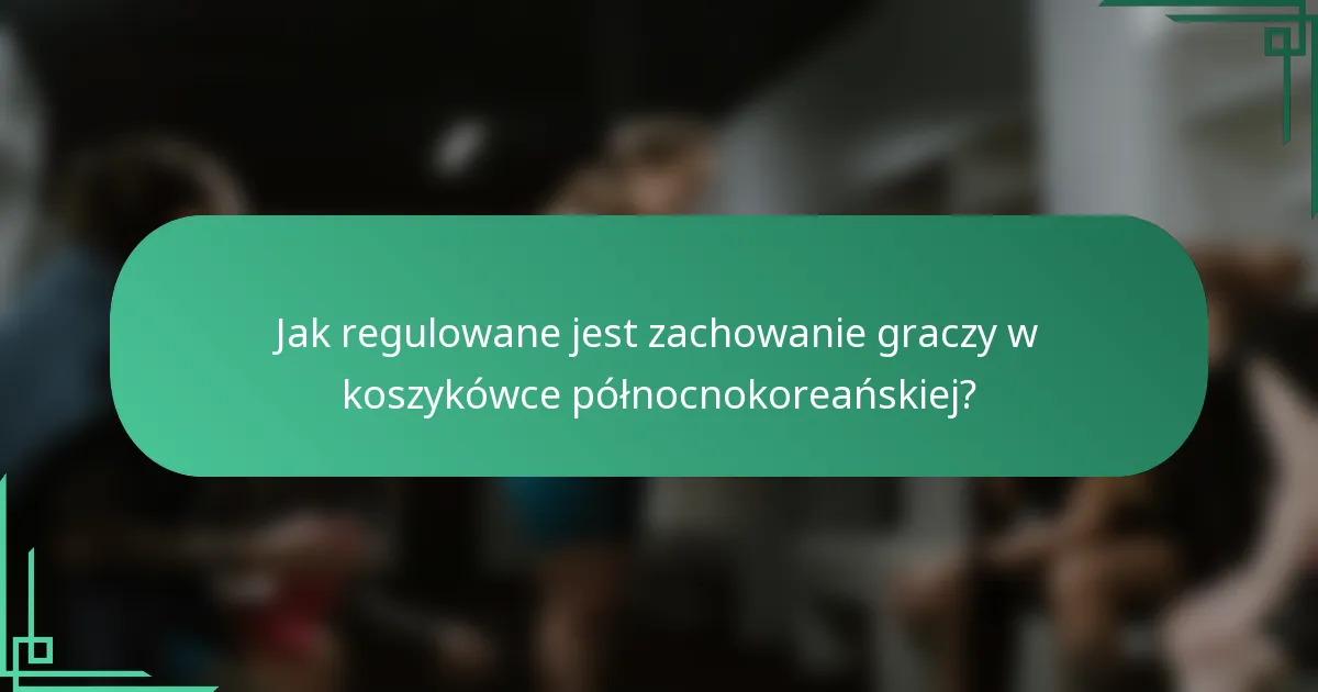 Jak regulowane jest zachowanie graczy w koszykówce północnokoreańskiej?