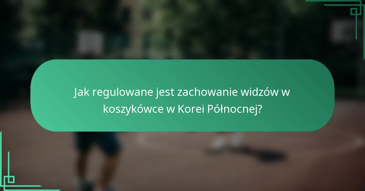 Jak regulowane jest zachowanie widzów w koszykówce w Korei Północnej?