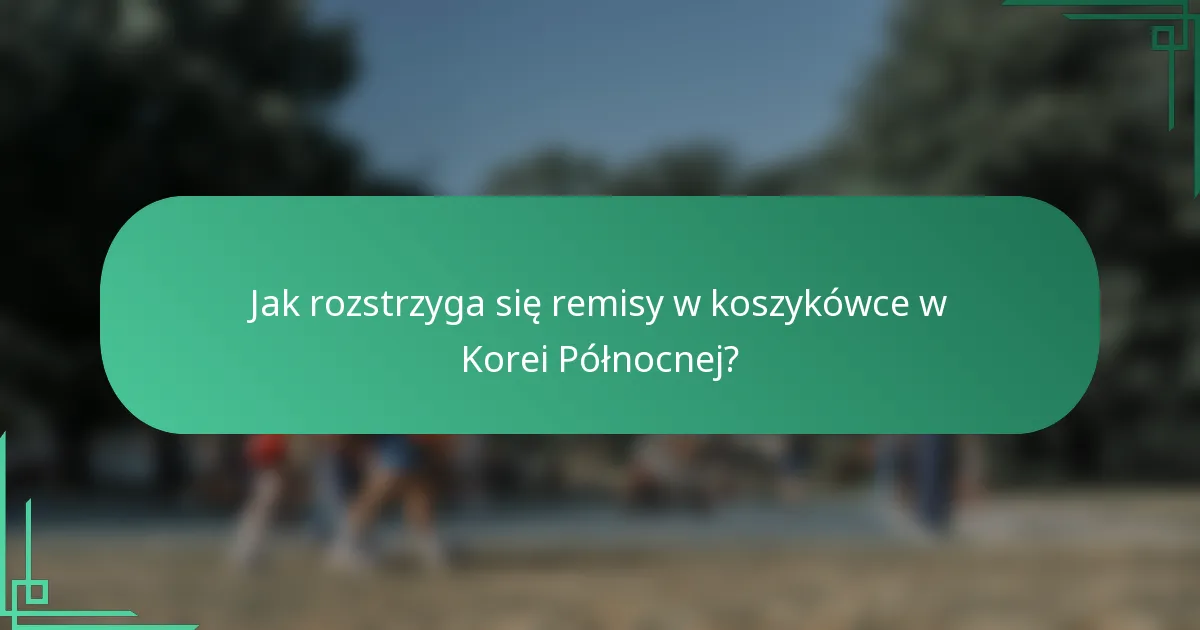 Jak rozstrzyga się remisy w koszykówce w Korei Północnej?