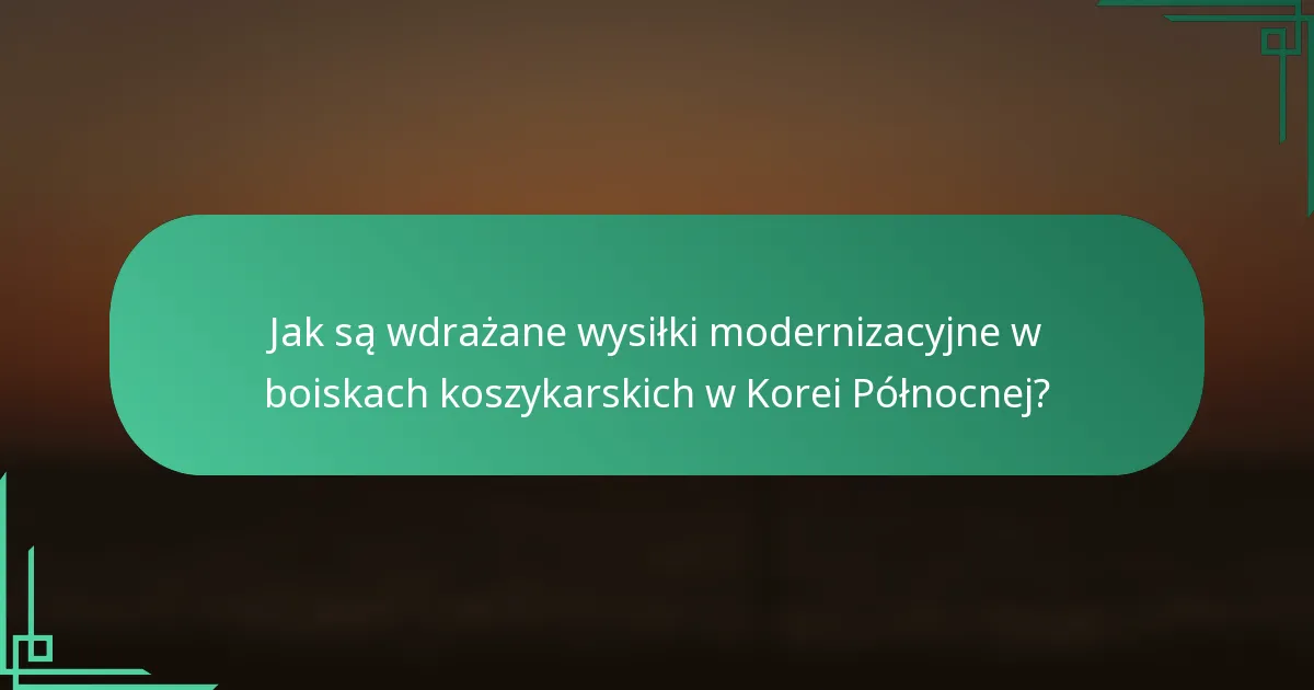 Jak są wdrażane wysiłki modernizacyjne w boiskach koszykarskich w Korei Północnej?