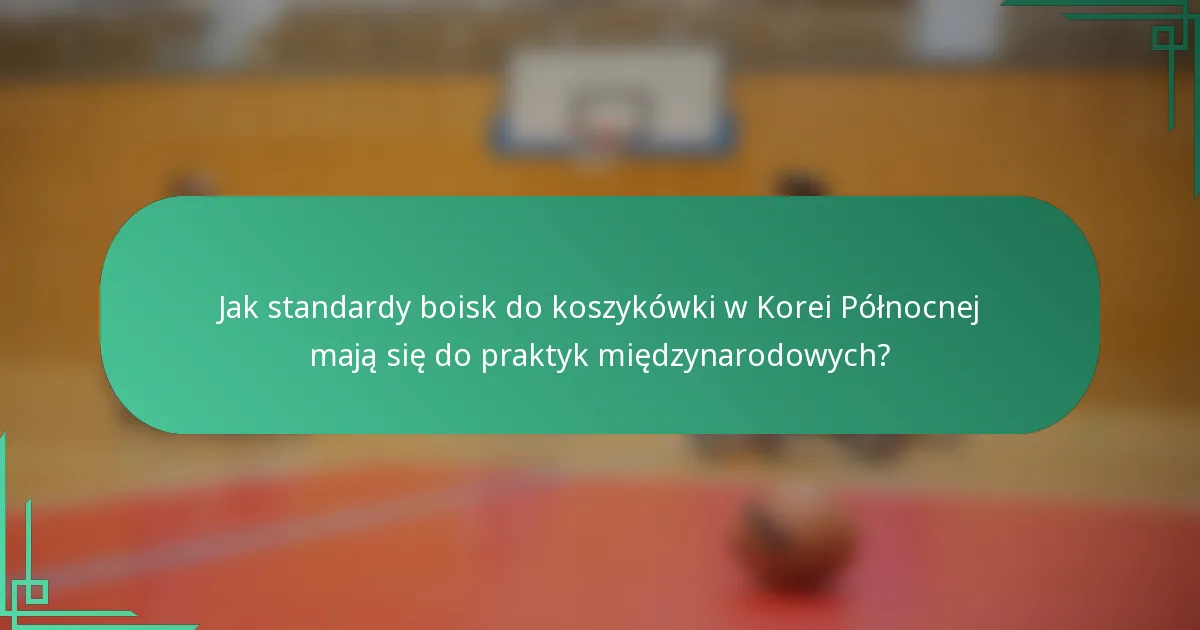Jak standardy boisk do koszykówki w Korei Północnej mają się do praktyk międzynarodowych?