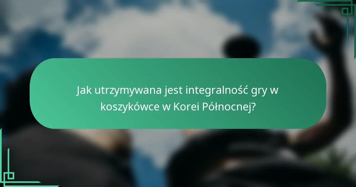 Jak utrzymywana jest integralność gry w koszykówce w Korei Północnej?