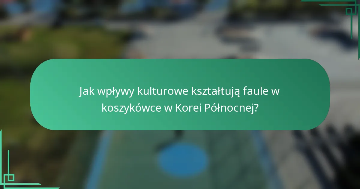 Jak wpływy kulturowe kształtują faule w koszykówce w Korei Północnej?