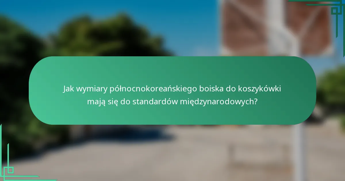 Jak wymiary północnokoreańskiego boiska do koszykówki mają się do standardów międzynarodowych?