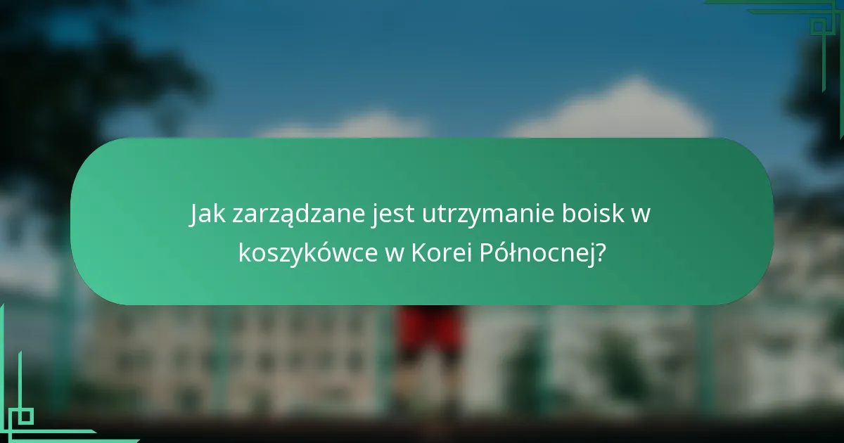 Jak zarządzane jest utrzymanie boisk w koszykówce w Korei Północnej?