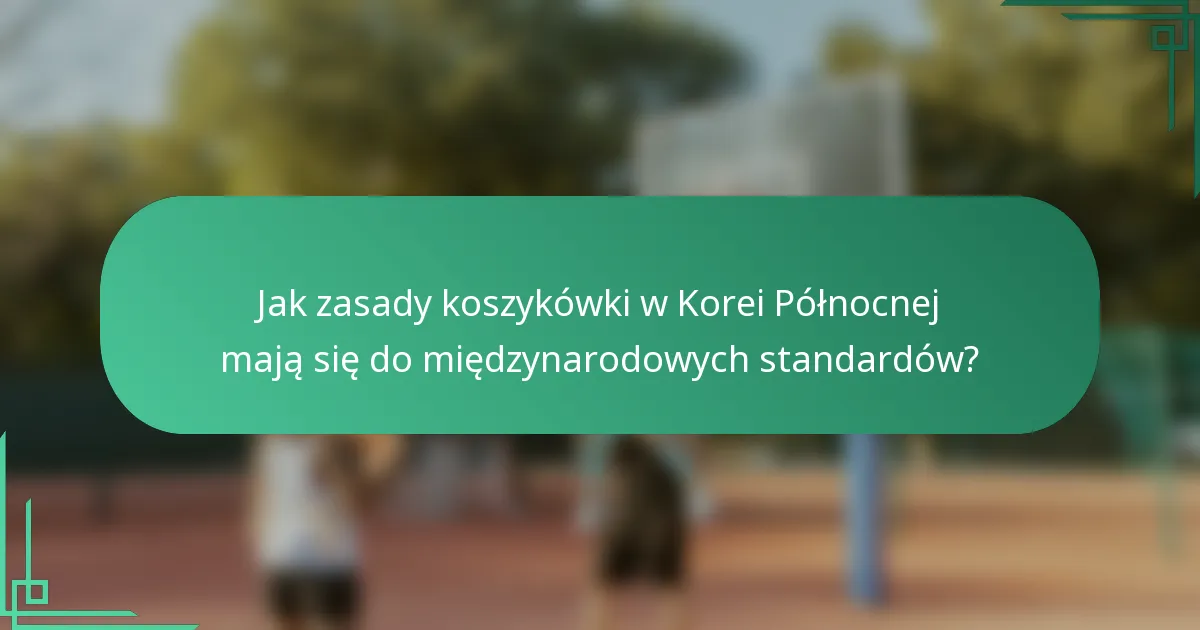 Jak zasady koszykówki w Korei Północnej mają się do międzynarodowych standardów?