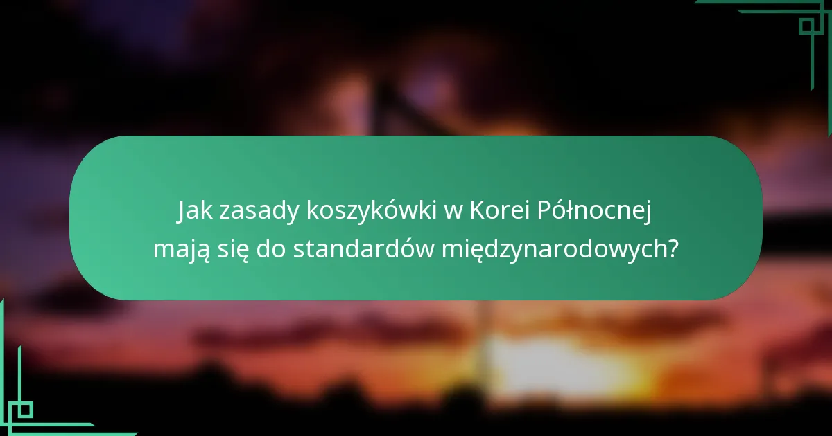 Jak zasady koszykówki w Korei Północnej mają się do standardów międzynarodowych?
