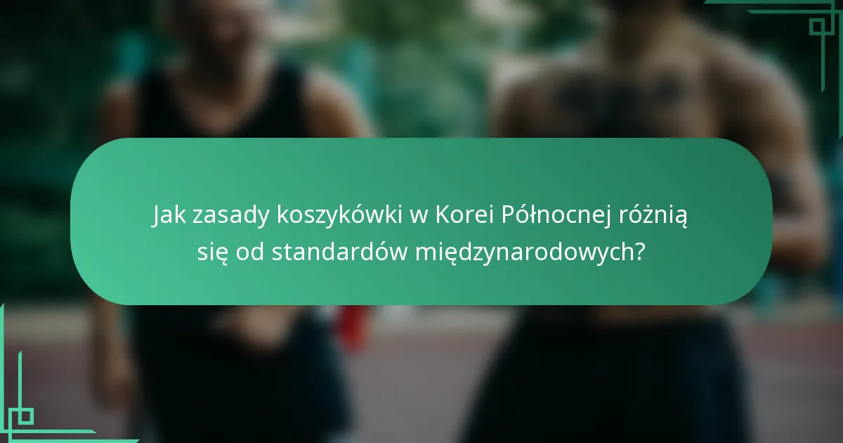 Jak zasady koszykówki w Korei Północnej różnią się od standardów międzynarodowych?