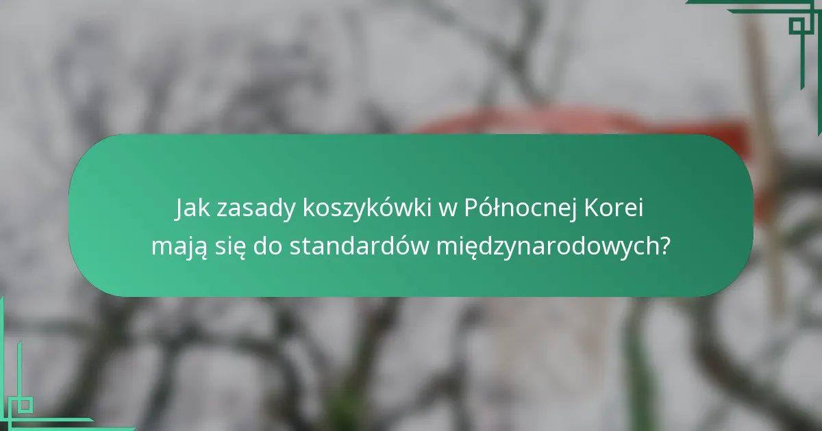 Jak zasady koszykówki w Północnej Korei mają się do standardów międzynarodowych?