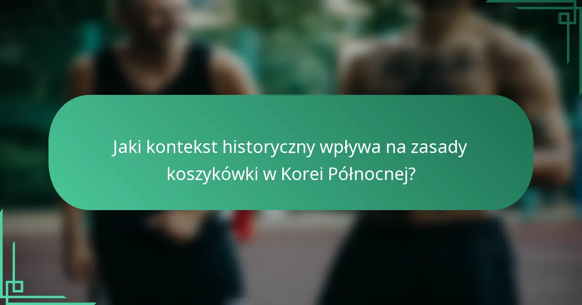 Jaki kontekst historyczny wpływa na zasady koszykówki w Korei Północnej?