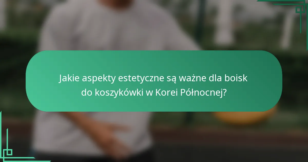 Jakie aspekty estetyczne są ważne dla boisk do koszykówki w Korei Północnej?