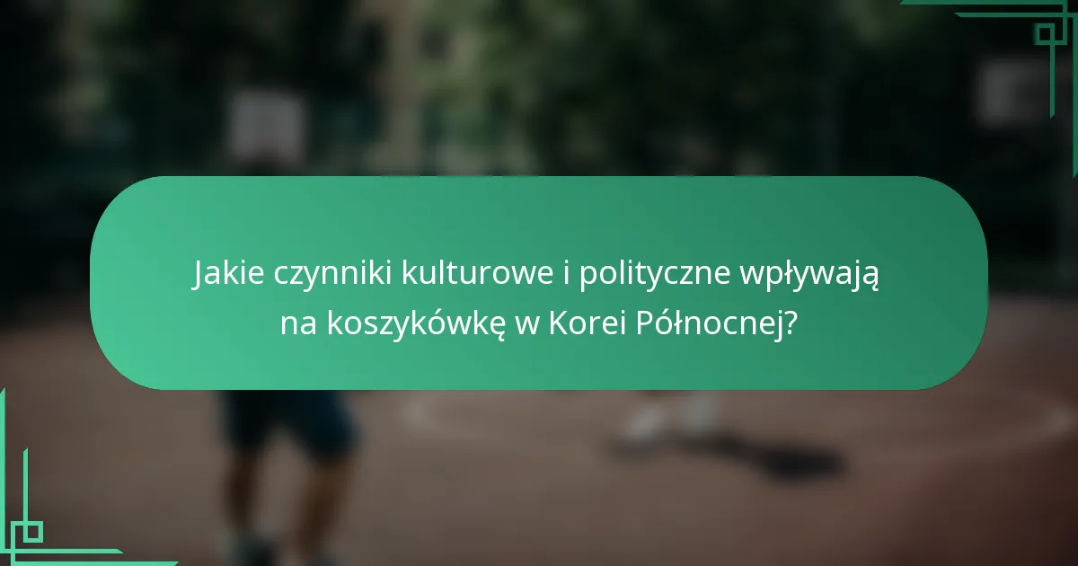 Jakie czynniki kulturowe i polityczne wpływają na koszykówkę w Korei Północnej?