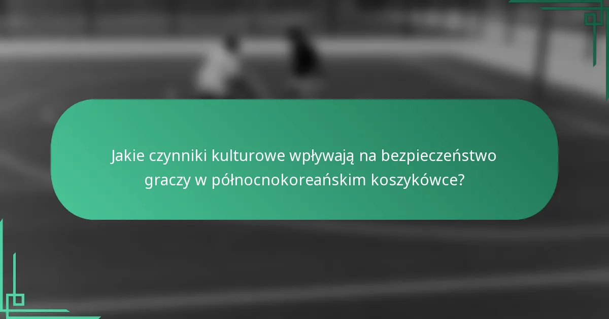 Jakie czynniki kulturowe wpływają na bezpieczeństwo graczy w północnokoreańskim koszykówce?