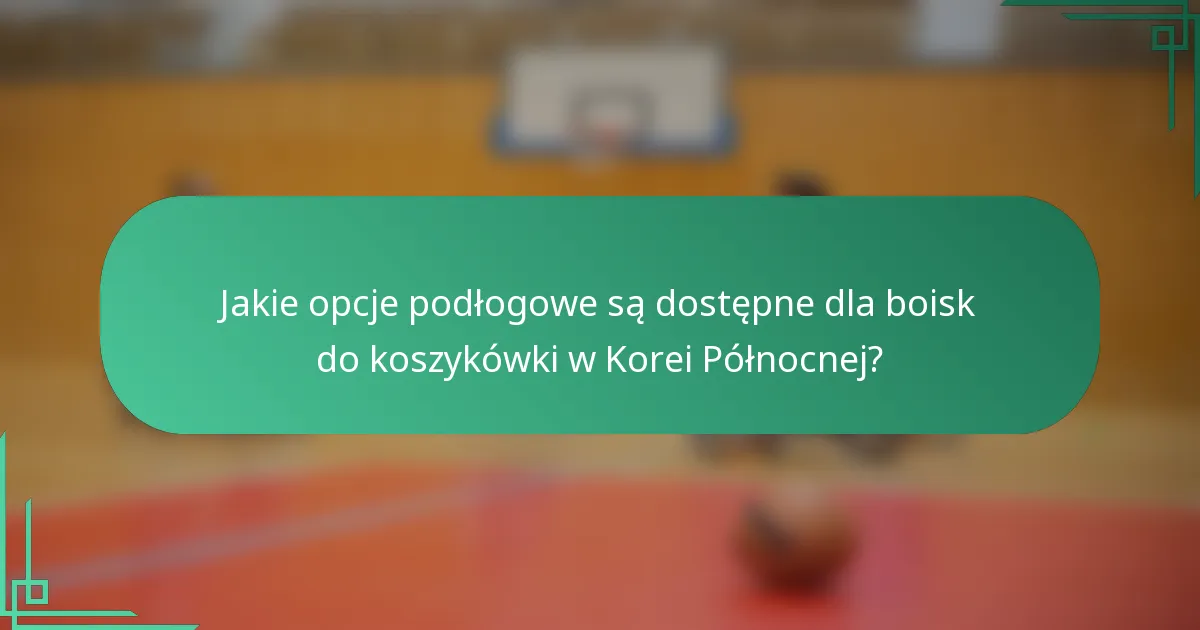 Jakie opcje podłogowe są dostępne dla boisk do koszykówki w Korei Północnej?