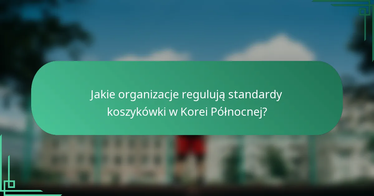 Jakie organizacje regulują standardy koszykówki w Korei Północnej?