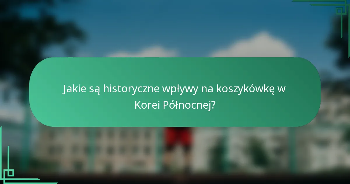 Jakie są historyczne wpływy na koszykówkę w Korei Północnej?