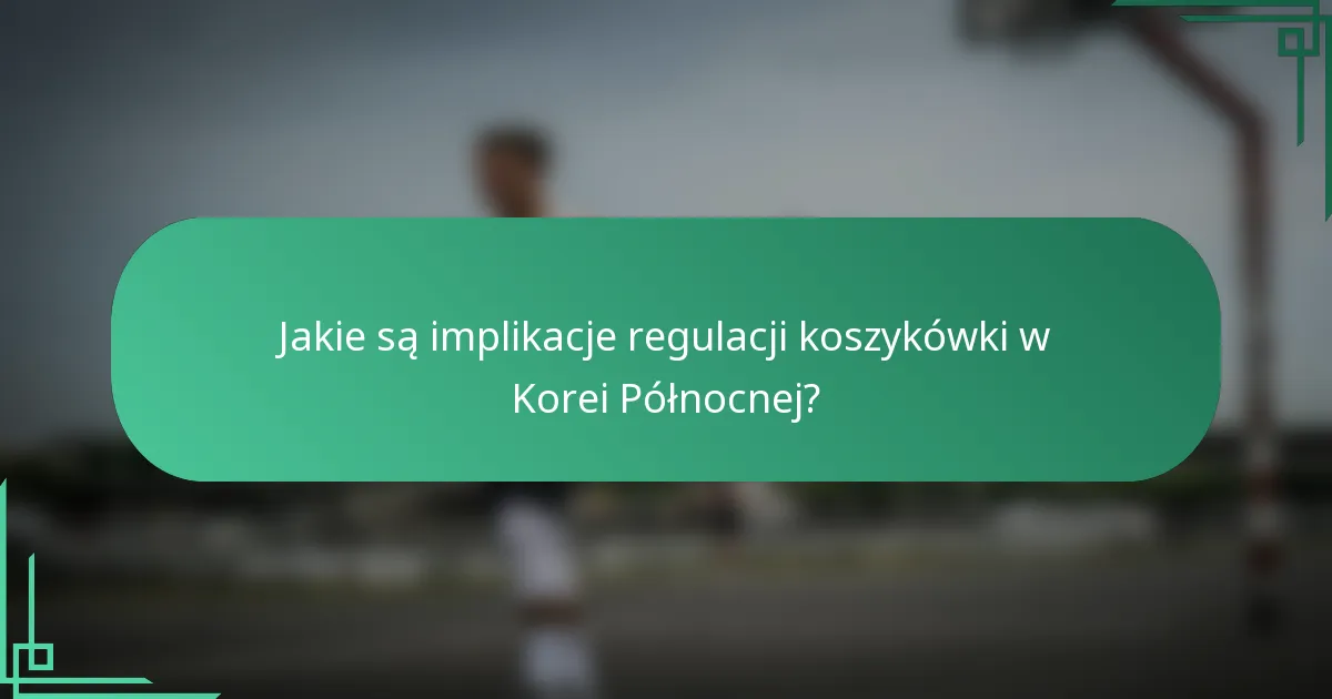 Jakie są implikacje regulacji koszykówki w Korei Północnej?