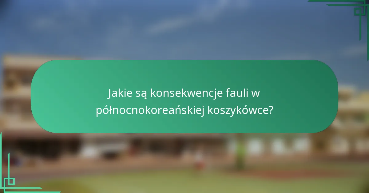 Jakie są konsekwencje fauli w północnokoreańskiej koszykówce?