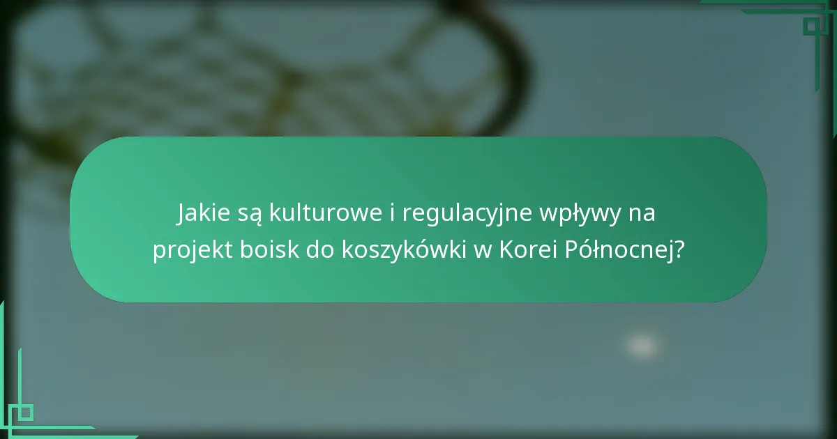 Jakie są kulturowe i regulacyjne wpływy na projekt boisk do koszykówki w Korei Północnej?