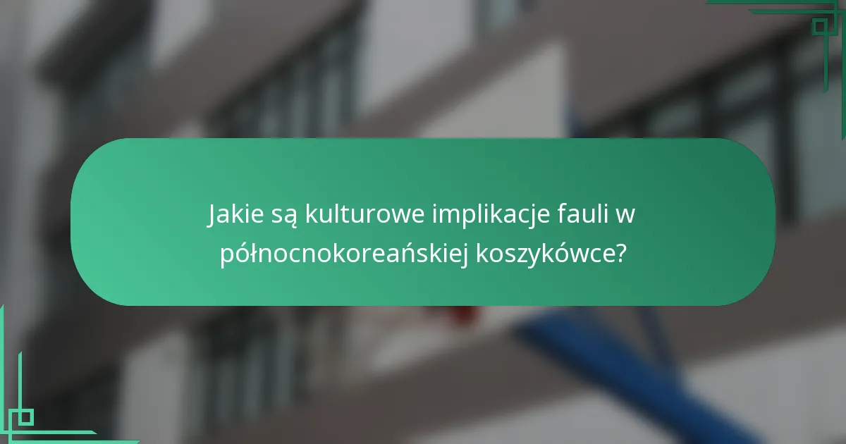 Jakie są kulturowe implikacje fauli w północnokoreańskiej koszykówce?
