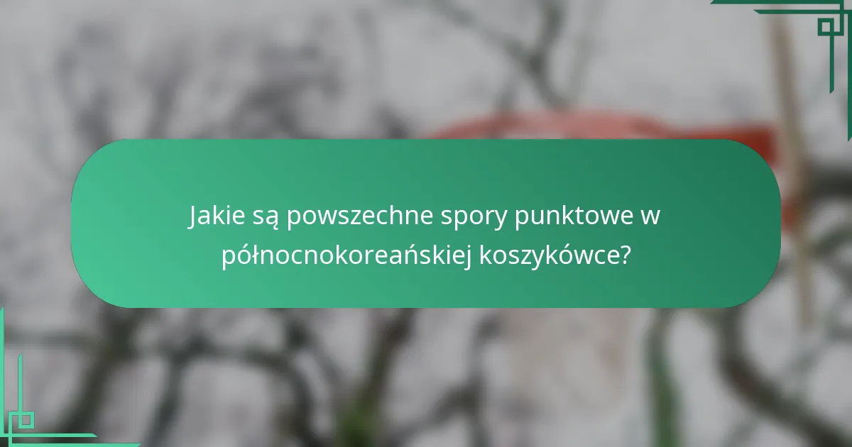Jakie są powszechne spory punktowe w północnokoreańskiej koszykówce?