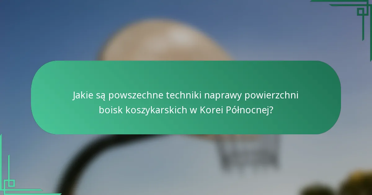 Jakie są powszechne techniki naprawy powierzchni boisk koszykarskich w Korei Północnej?