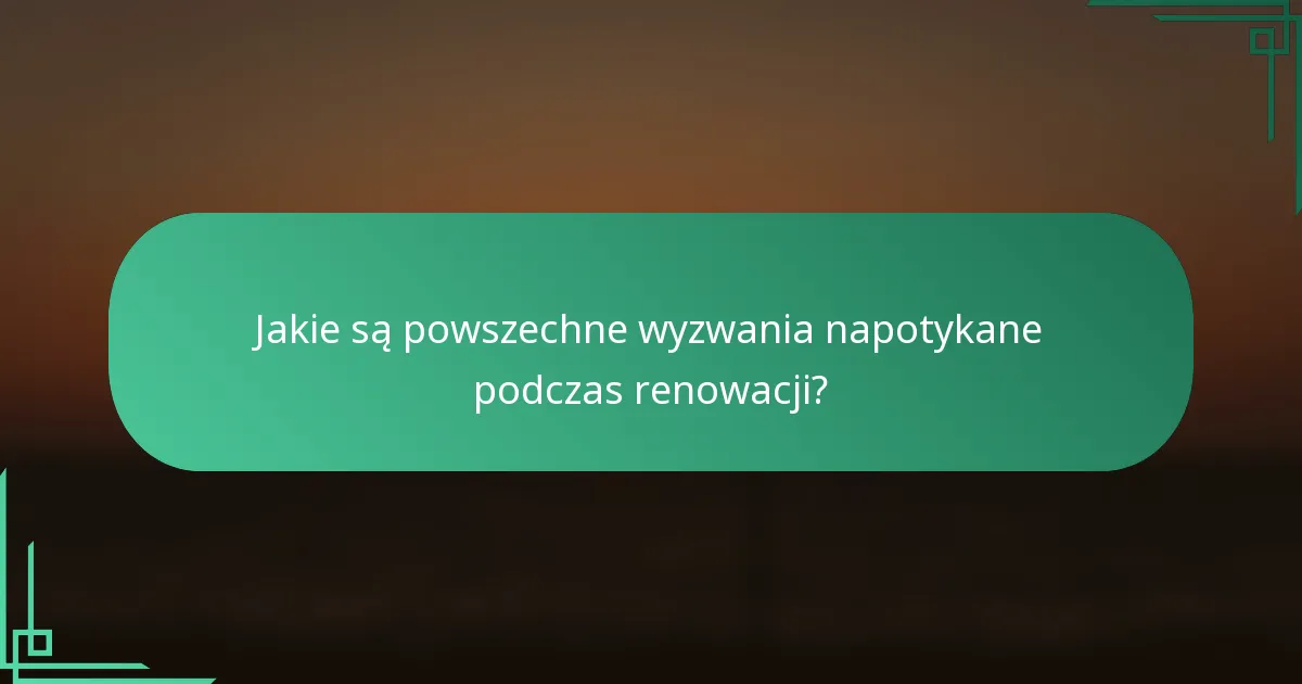 Jakie są powszechne wyzwania napotykane podczas renowacji?