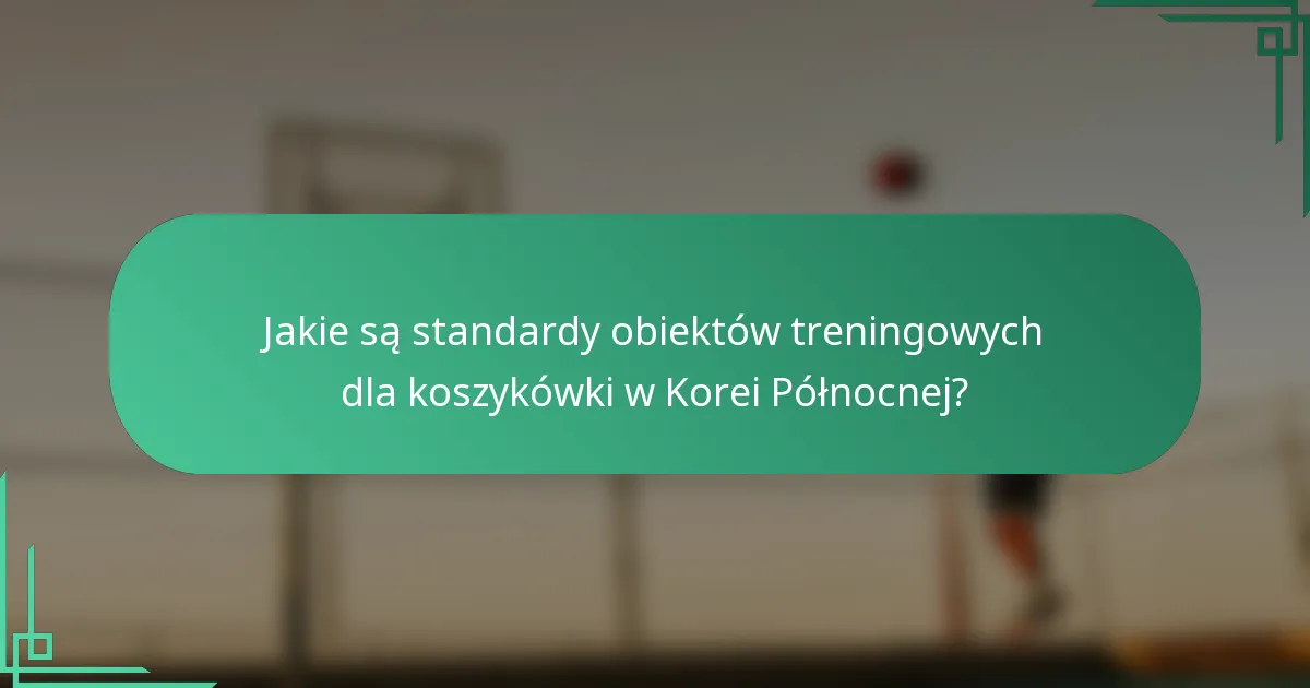 Jakie są standardy obiektów treningowych dla koszykówki w Korei Północnej?