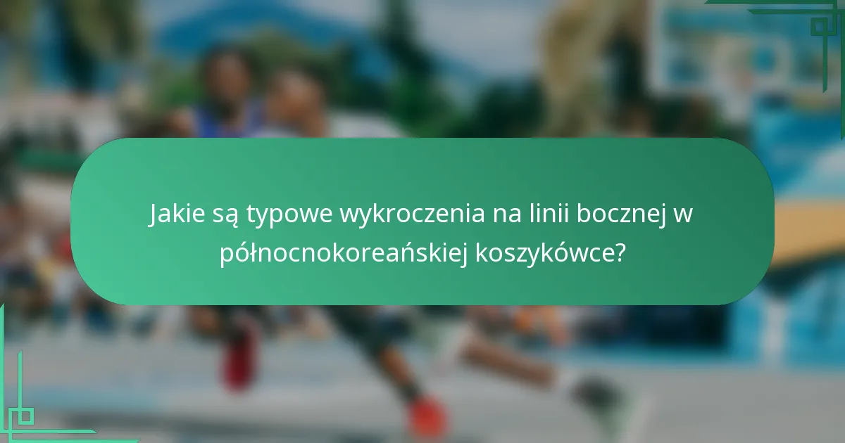 Jakie są typowe wykroczenia na linii bocznej w północnokoreańskiej koszykówce?