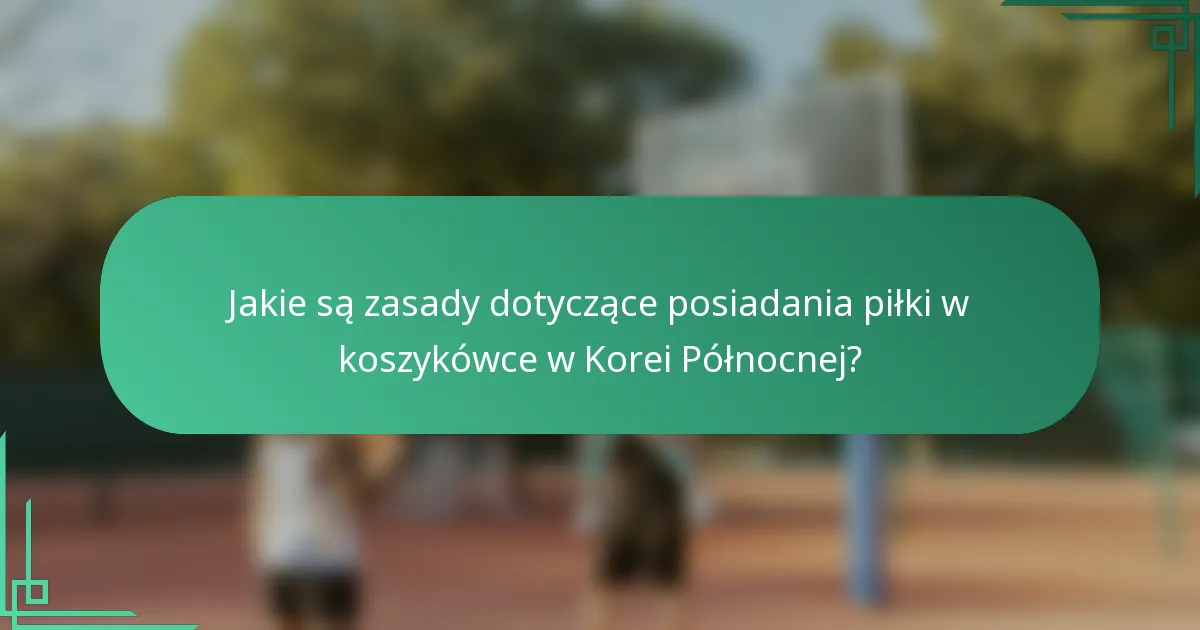 Jakie są zasady dotyczące posiadania piłki w koszykówce w Korei Północnej?