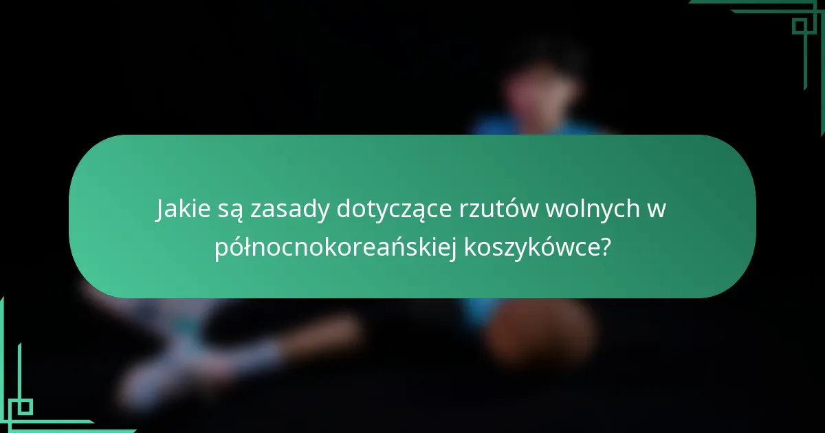 Jakie są zasady dotyczące rzutów wolnych w północnokoreańskiej koszykówce?