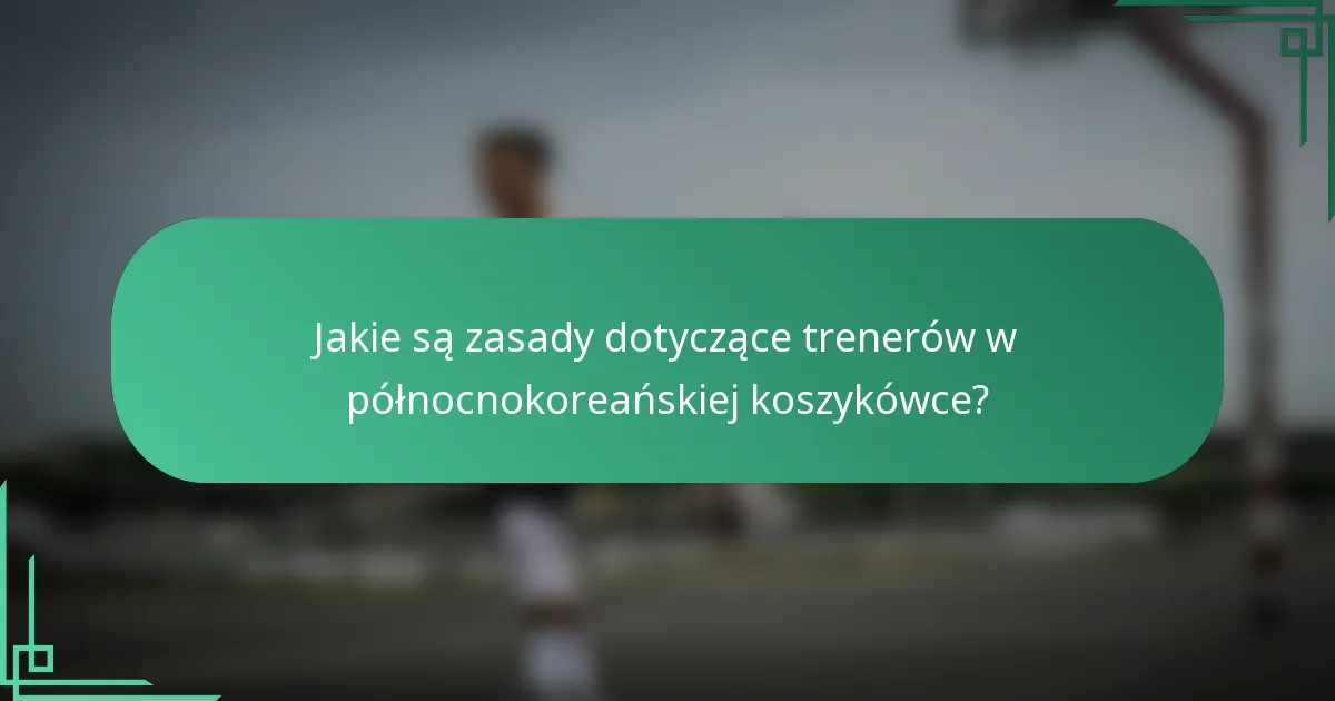Jakie są zasady dotyczące trenerów w północnokoreańskiej koszykówce?