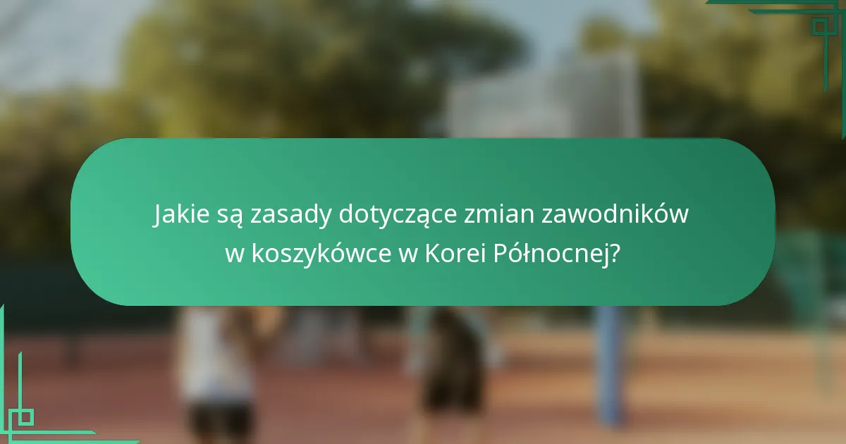 Jakie są zasady dotyczące zmian zawodników w koszykówce w Korei Północnej?