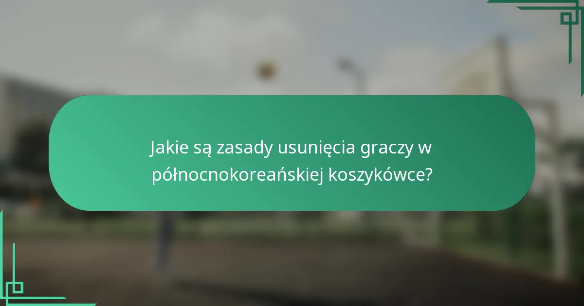Jakie są zasady usunięcia graczy w północnokoreańskiej koszykówce?