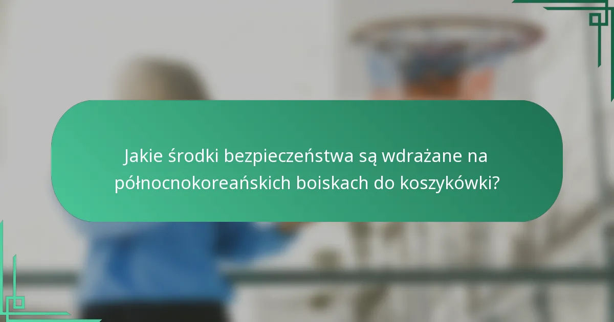Jakie środki bezpieczeństwa są wdrażane na północnokoreańskich boiskach do koszykówki?